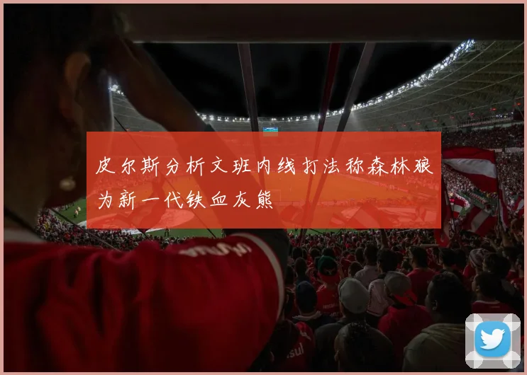 皮尔斯分析文班内线打法称森林狼为新一代铁血灰熊