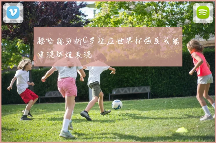 滕哈赫分析C罗适应世界杯强度或能重现辉煌表现