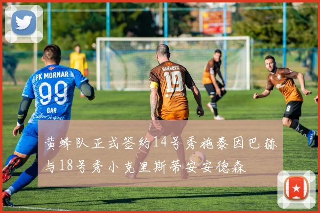 黄蜂队正式签约14号秀施泰因巴赫与18号秀小克里斯蒂安安德森