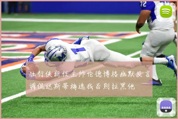 独行侠新任主帅伦德博格幽默发言调侃达斯蒂梅选我否则拉黑他
