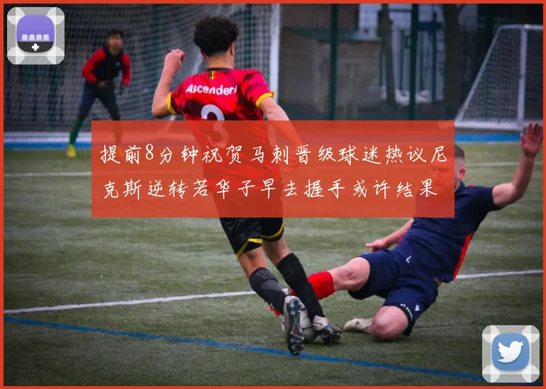 提前8分钟祝贺马刺晋级球迷热议尼克斯逆转若华子早去握手或许结果不同
