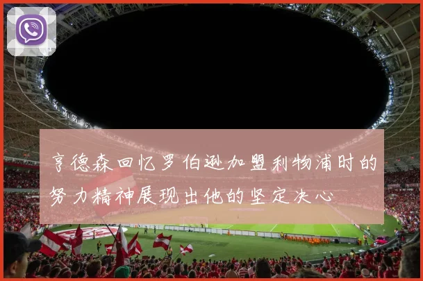 亨德森回忆罗伯逊加盟利物浦时的努力精神展现出他的坚定决心