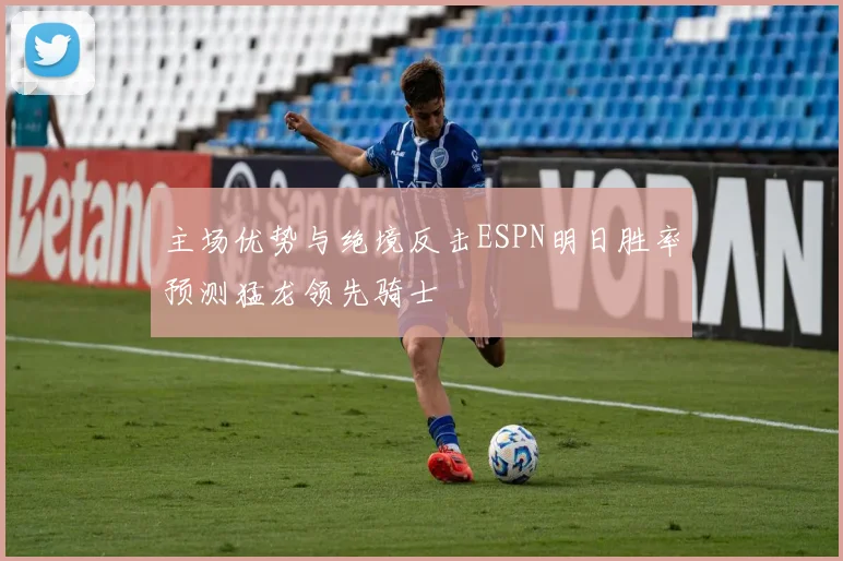 主场优势与绝境反击ESPN明日胜率预测猛龙领先骑士